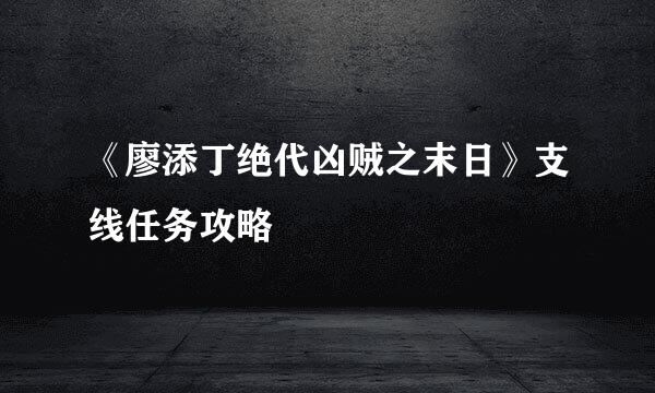 《廖添丁绝代凶贼之末日》支线任务攻略