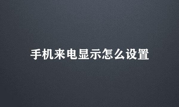 手机来电显示怎么设置