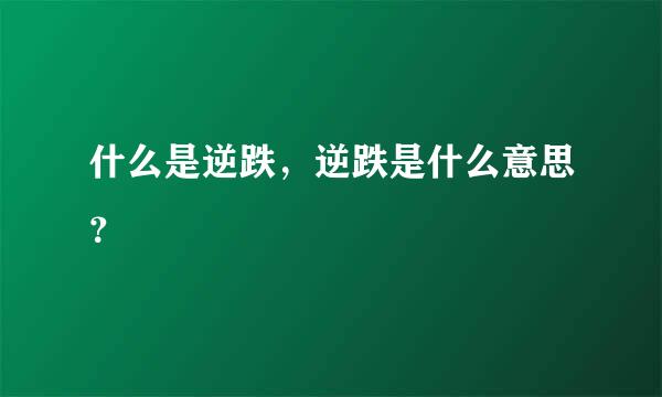 什么是逆跌，逆跌是什么意思？