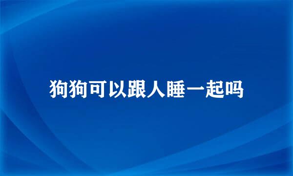 狗狗可以跟人睡一起吗