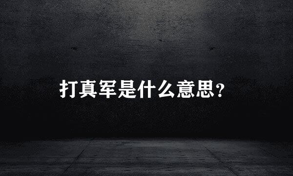 打真军是什么意思？