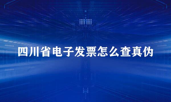 四川省电子发票怎么查真伪