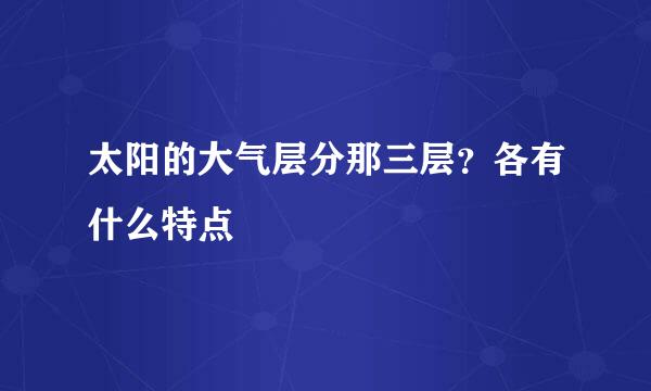 太阳的大气层分那三层？各有什么特点