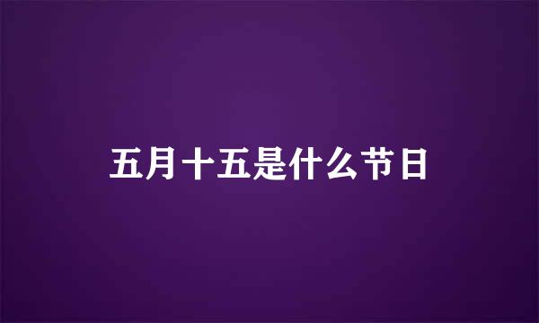 五月十五是什么节日