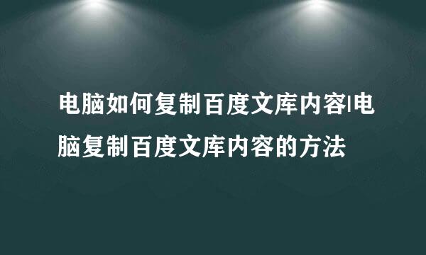 电脑如何复制百度文库内容|电脑复制百度文库内容的方法