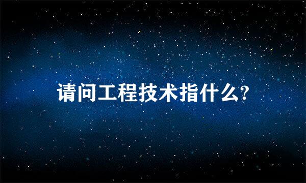 请问工程技术指什么?