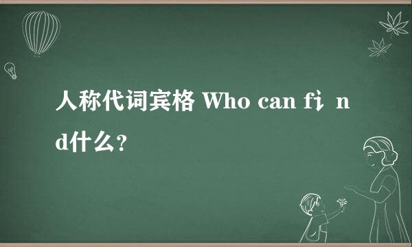 人称代词宾格 Who can f讠nd什么？