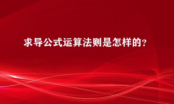 求导公式运算法则是怎样的？