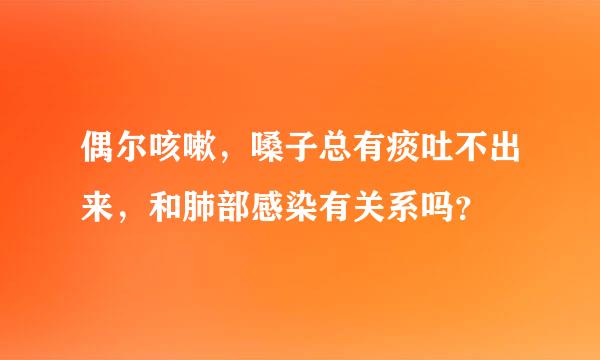 偶尔咳嗽，嗓子总有痰吐不出来，和肺部感染有关系吗？