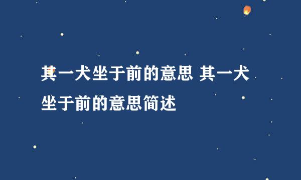 其一犬坐于前的意思 其一犬坐于前的意思简述