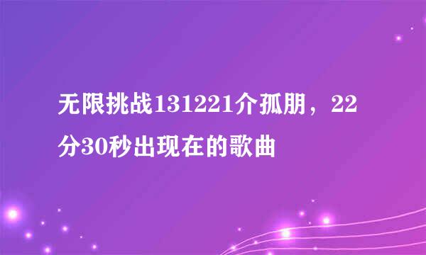 无限挑战131221介孤朋，22分30秒出现在的歌曲