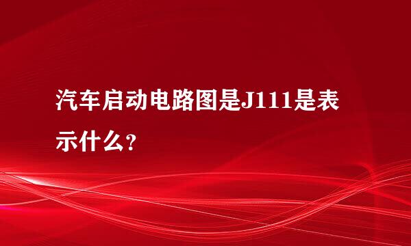 汽车启动电路图是J111是表示什么？