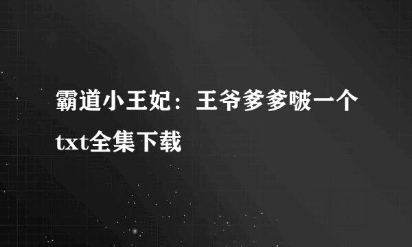 霸道小王妃：王爷爹爹啵一个txt全集下载