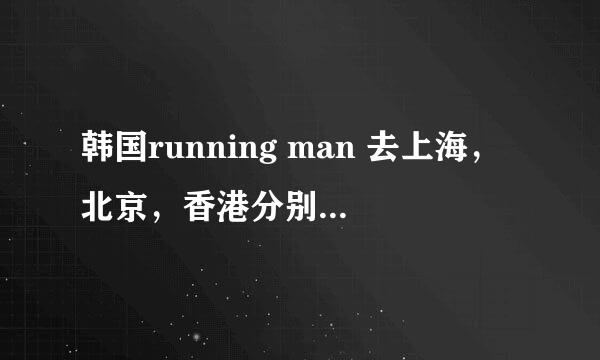 韩国running man 去上海，北京，香港分别是第多少期