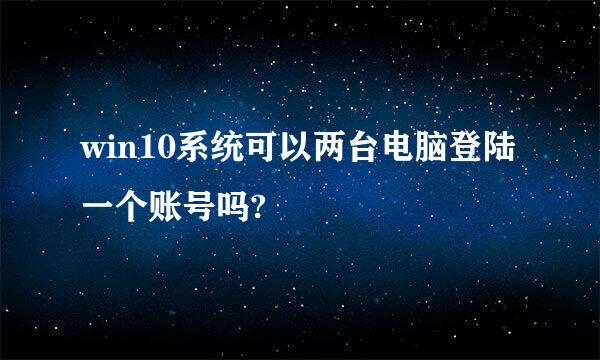 win10系统可以两台电脑登陆一个账号吗?