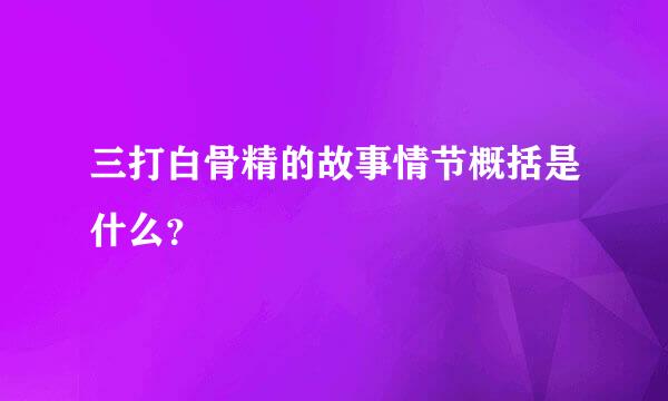 三打白骨精的故事情节概括是什么？