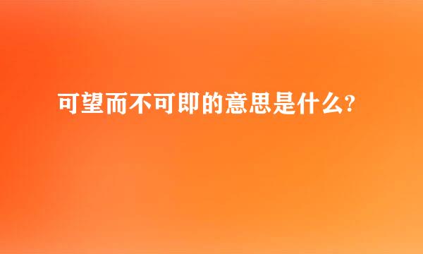 可望而不可即的意思是什么?