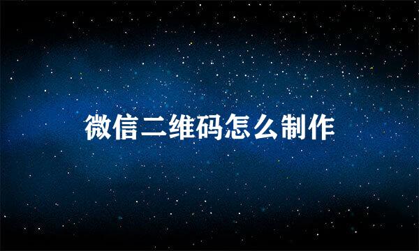 微信二维码怎么制作