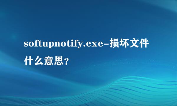 softupnotify.exe-损坏文件什么意思？