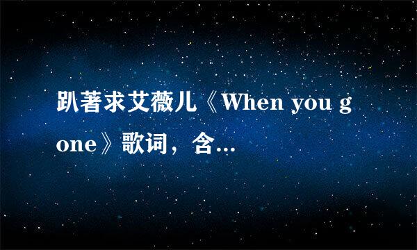 趴著求艾薇儿《When you gone》歌词，含中文大意的！