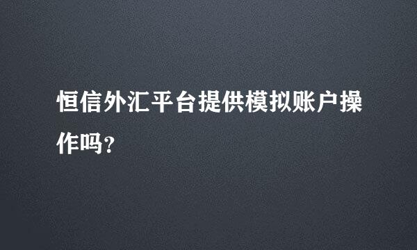 恒信外汇平台提供模拟账户操作吗？