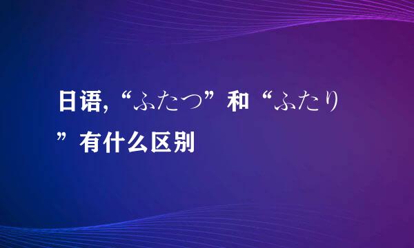 日语,“ふたつ”和“ふたり”有什么区别