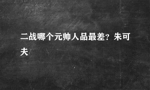 二战哪个元帅人品最差？朱可夫