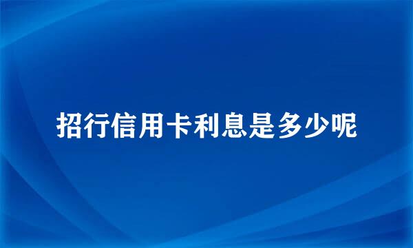 招行信用卡利息是多少呢