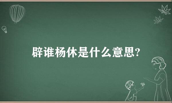 辟谁杨休是什么意思?