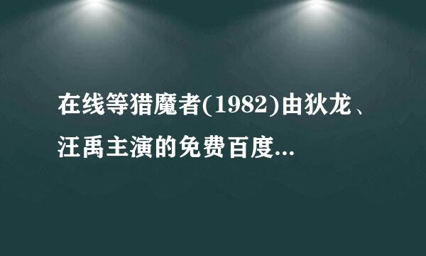 在线等猎魔者(1982)由狄龙、汪禹主演的免费百度网盘资源，求免费分享