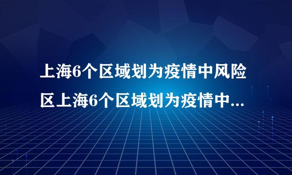 上海6个区域划为疫情中风险区上海6个区域划为疫情中风险区的时间