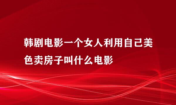 韩剧电影一个女人利用自己美色卖房子叫什么电影