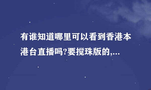 有谁知道哪里可以看到香港本港台直播吗?要搅珠版的,如果没有提供下快速的报码方式,谢谢