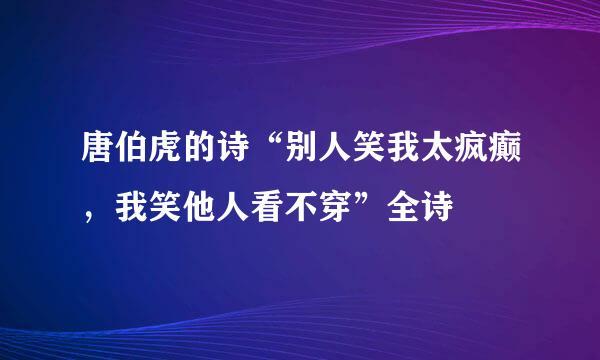 唐伯虎的诗“别人笑我太疯癫，我笑他人看不穿”全诗