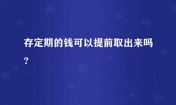 存定期的钱可以提前取出来吗？