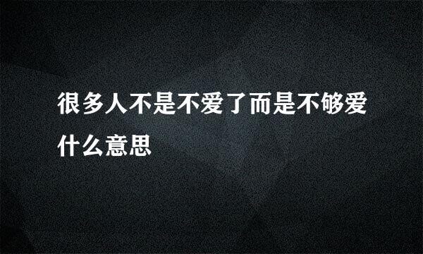 很多人不是不爱了而是不够爱什么意思