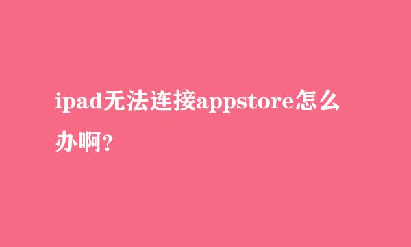 ipad无法连接appstore怎么办啊？