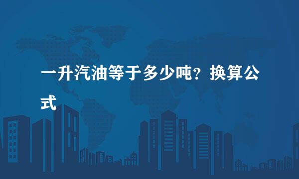 一升汽油等于多少吨？换算公式