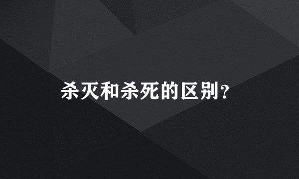 杀灭和杀死的区别？