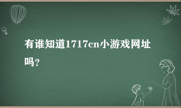 有谁知道1717cn小游戏网址吗？