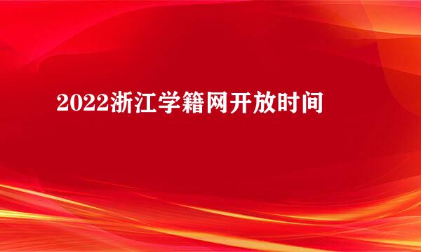 2022浙江学籍网开放时间