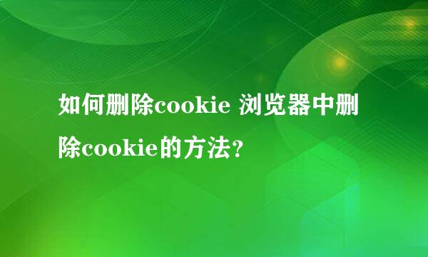 如何删除cookie 浏览器中删除cookie的方法？