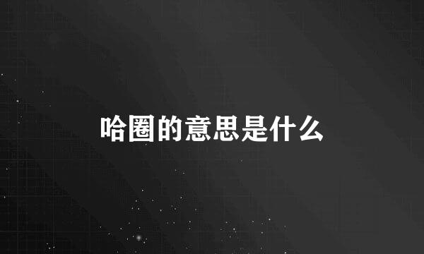 哈圈的意思是什么