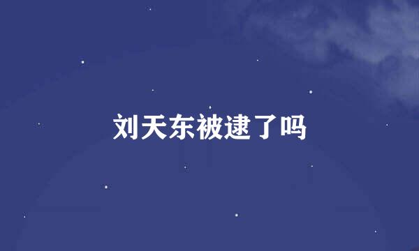 刘天东被逮了吗