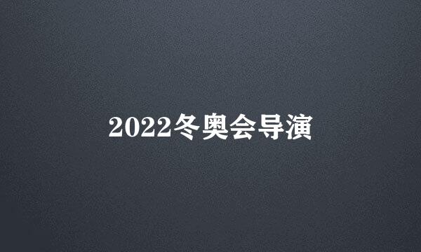 2022冬奥会导演