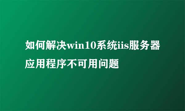 如何解决win10系统iis服务器应用程序不可用问题