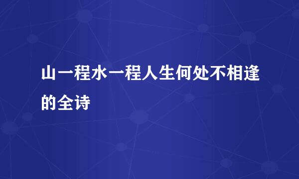 山一程水一程人生何处不相逢的全诗