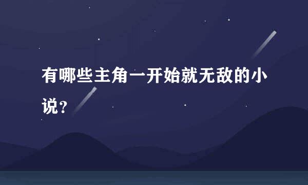 有哪些主角一开始就无敌的小说？