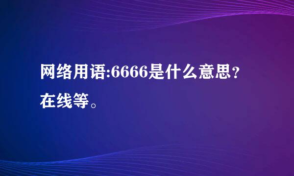 网络用语:6666是什么意思？在线等。