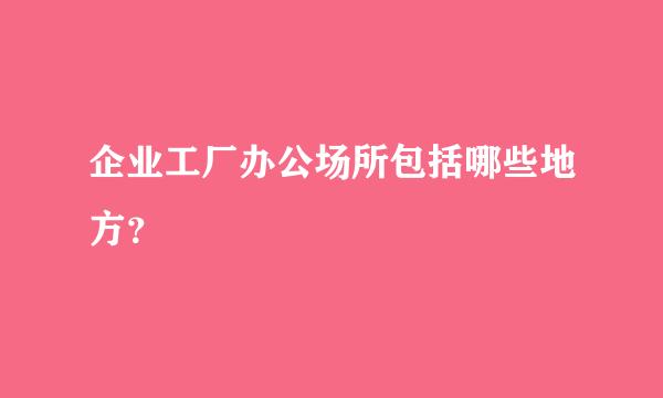 企业工厂办公场所包括哪些地方？